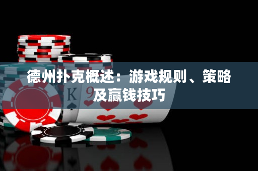 德州扑克概述：游戏规则、策略及赢钱技巧