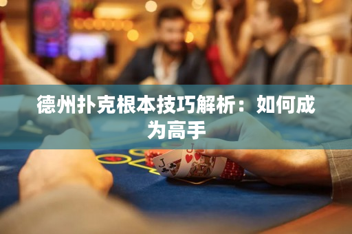 德州扑克根本技巧解析：如何成为高手