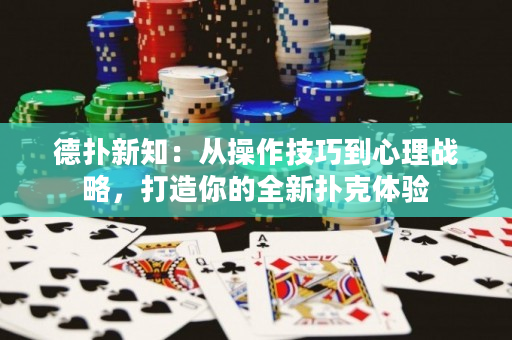 德扑新知：从操作技巧到心理战略，打造你的全新扑克体验