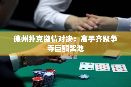 德州扑克激情对决：高手齐聚争夺巨额奖池
