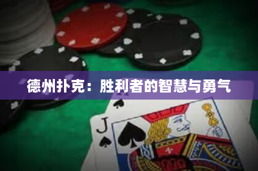 德州扑克：胜利者的智慧与勇气