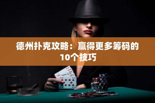 德州扑克攻略：赢得更多筹码的10个技巧