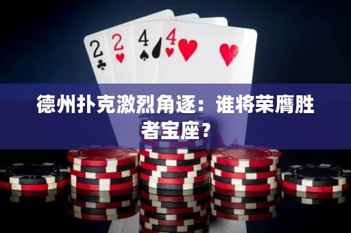 德州扑克激烈角逐：谁将荣膺胜者宝座？