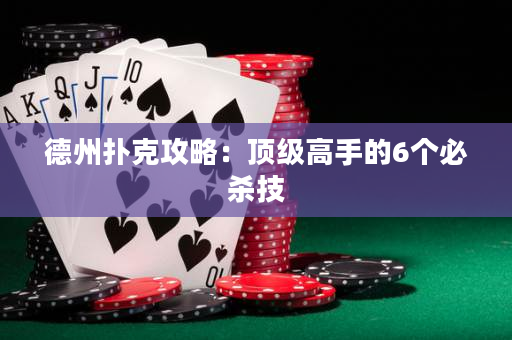 德州扑克攻略：顶级高手的6个必杀技