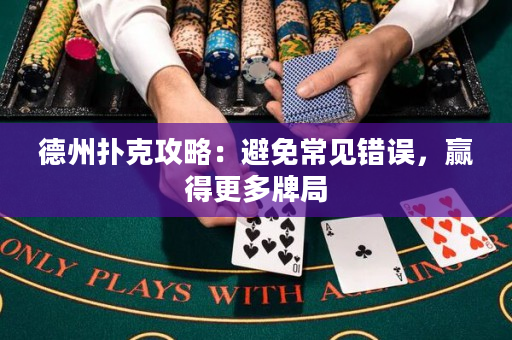 德州扑克攻略：避免常见错误，赢得更多牌局