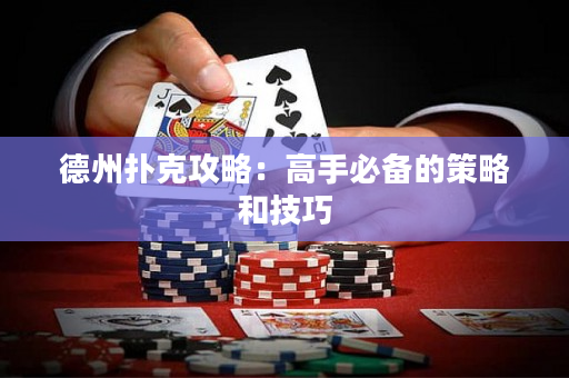 德州扑克攻略：高手必备的策略和技巧