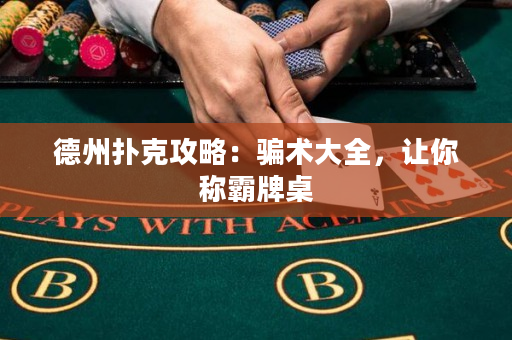 德州扑克攻略：骗术大全，让你称霸牌桌