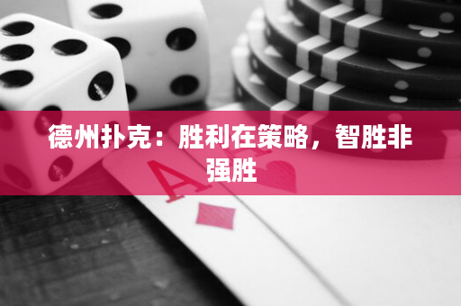 德州扑克：胜利在策略，智胜非强胜