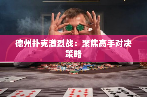 德州扑克激烈战：聚焦高手对决策略