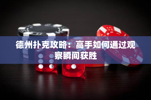 德州扑克攻略：高手如何通过观察瞬间获胜