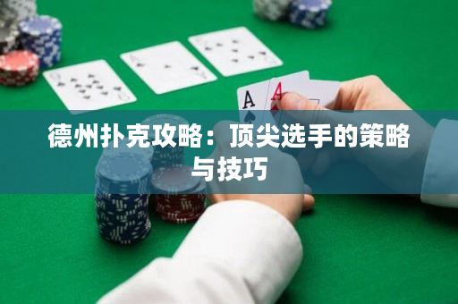 德州扑克攻略：顶尖选手的策略与技巧