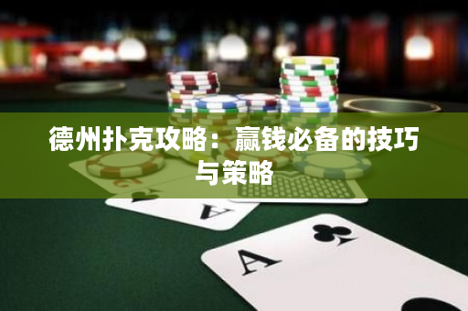 德州扑克攻略：赢钱必备的技巧与策略