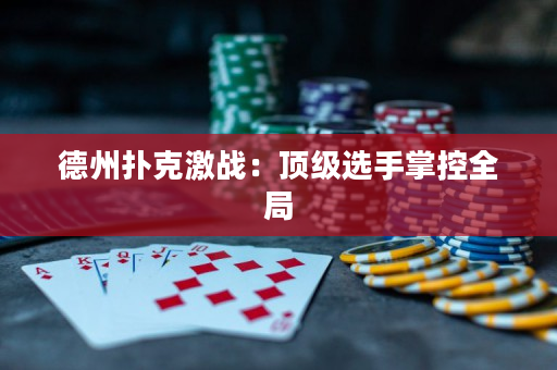 德州扑克激战：顶级选手掌控全局