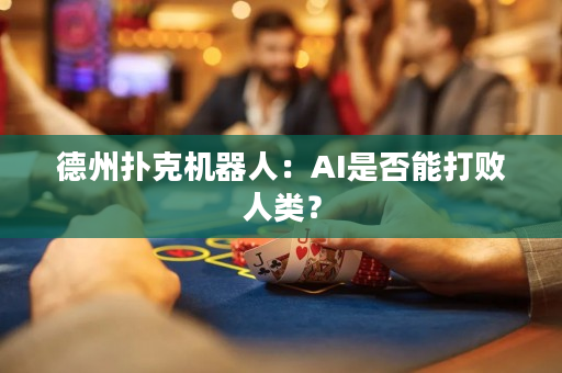 德州扑克机器人：AI是否能打败人类？