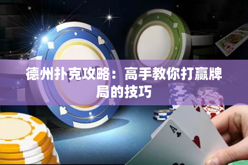 德州扑克攻略：高手教你打赢牌局的技巧