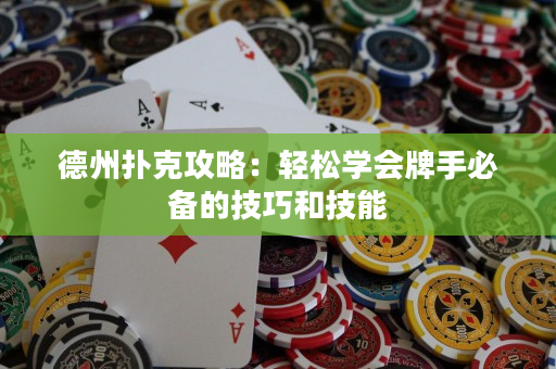 德州扑克攻略：轻松学会牌手必备的技巧和技能