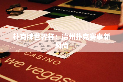 扑克牌世界杯：德州扑克赛事新风尚