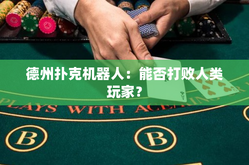 德州扑克机器人：能否打败人类玩家？