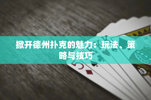 掀开德州扑克的魅力：玩法、策略与技巧