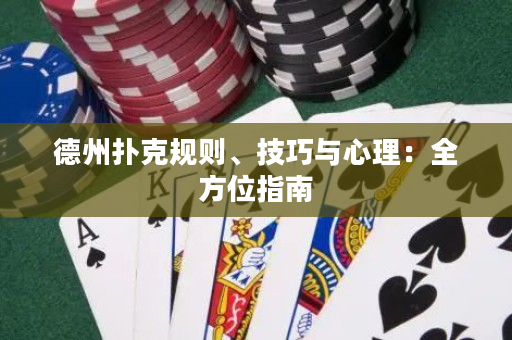 德州扑克规则、技巧与心理：全方位指南