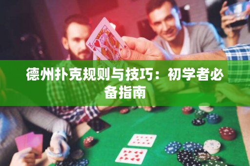 德州扑克规则与技巧：初学者必备指南