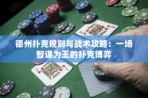 德州扑克规则与战术攻略：一场智谋为王的扑克博弈