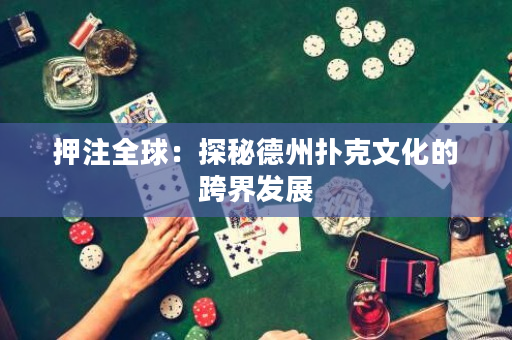 押注全球：探秘德州扑克文化的跨界发展