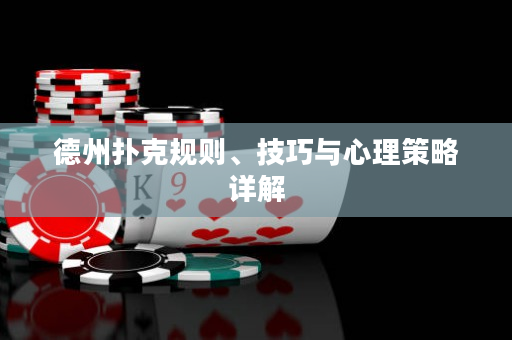 德州扑克规则、技巧与心理策略详解