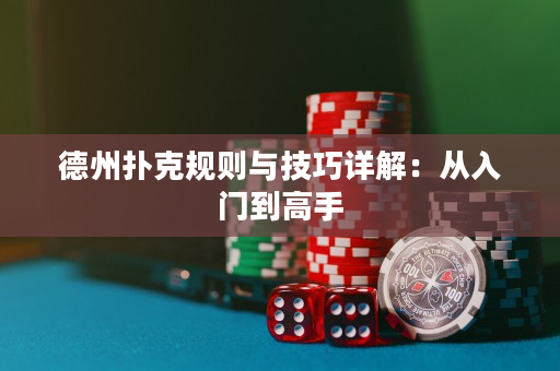 德州扑克规则与技巧详解：从入门到高手