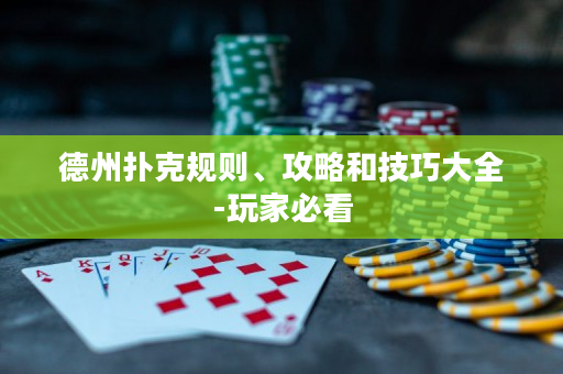 德州扑克规则、攻略和技巧大全-玩家必看