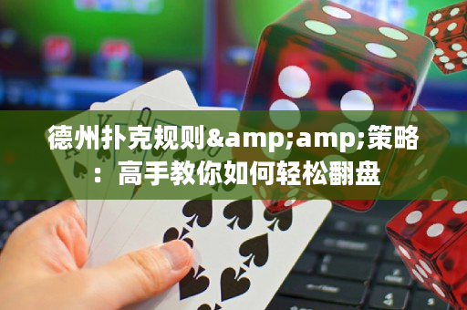 德州扑克规则&amp;策略：高手教你如何轻松翻盘