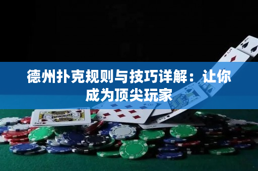 德州扑克规则与技巧详解：让你成为顶尖玩家