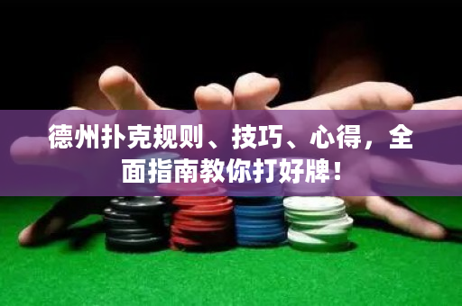 德州扑克规则、技巧、心得，全面指南教你打好牌！