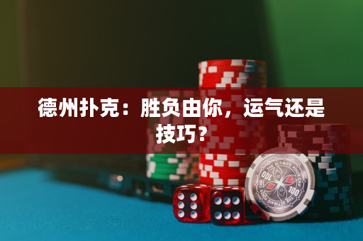 德州扑克：胜负由你，运气还是技巧？