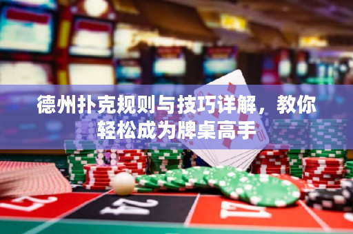 德州扑克规则与技巧详解，教你轻松成为牌桌高手