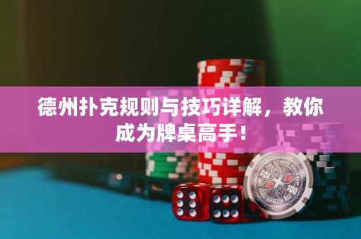 德州扑克规则与技巧详解，教你成为牌桌高手！