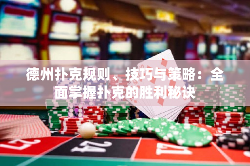 德州扑克规则、技巧与策略：全面掌握扑克的胜利秘诀