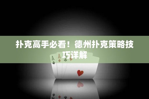 扑克高手必看！德州扑克策略技巧详解
