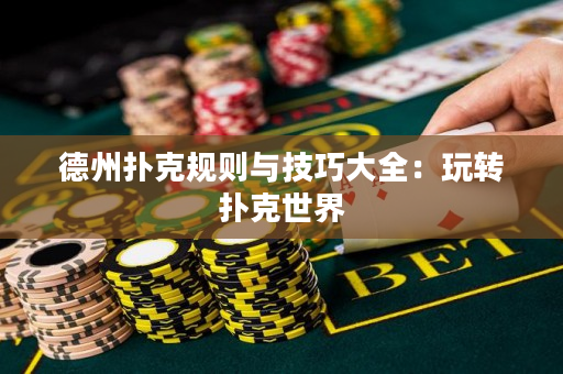 德州扑克规则与技巧大全：玩转扑克世界
