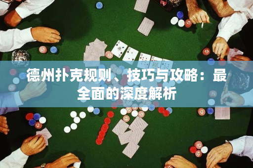 德州扑克规则、技巧与攻略：最全面的深度解析
