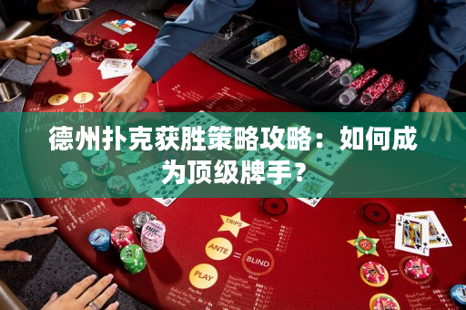 德州扑克获胜策略攻略：如何成为顶级牌手？