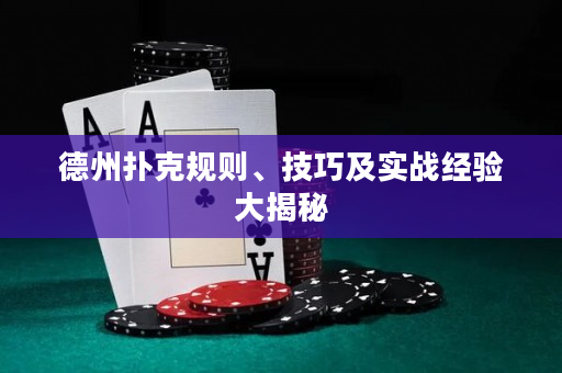 德州扑克规则、技巧及实战经验大揭秘
