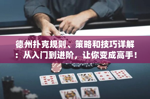 德州扑克规则、策略和技巧详解：从入门到进阶，让你变成高手！