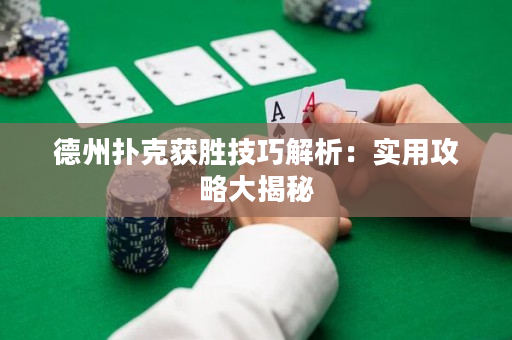 德州扑克获胜技巧解析：实用攻略大揭秘