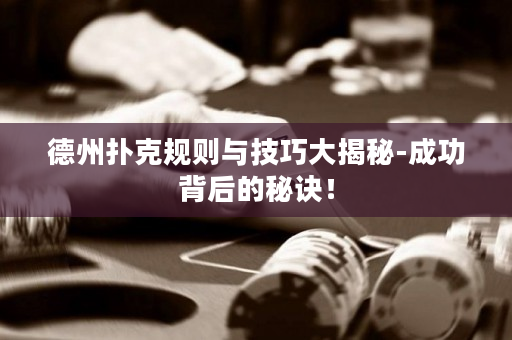 德州扑克规则与技巧大揭秘-成功背后的秘诀！