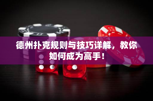 德州扑克规则与技巧详解，教你如何成为高手！