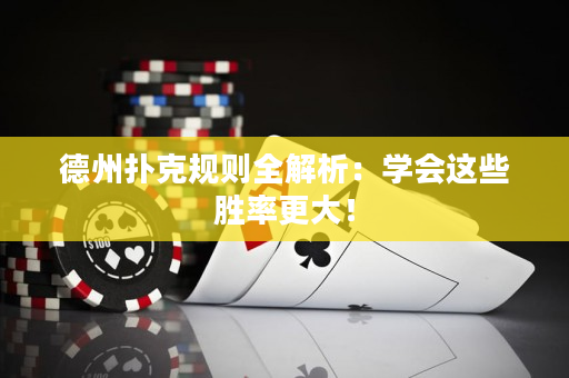 德州扑克规则全解析：学会这些胜率更大！