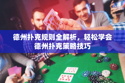 德州扑克规则全解析，轻松学会德州扑克策略技巧