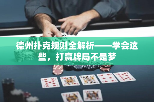 德州扑克规则全解析——学会这些，打赢牌局不是梦