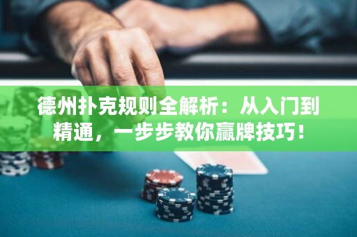 德州扑克规则全解析：从入门到精通，一步步教你赢牌技巧！